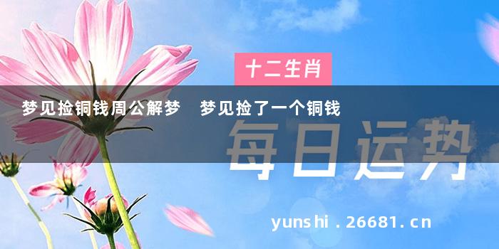 梦见捡铜钱周公解梦 梦见捡了一个铜钱